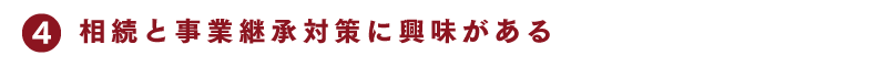 4 相続と事業継承対策に興味がある